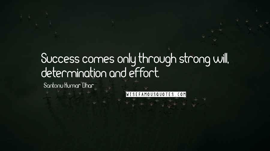 Santonu Kumar Dhar Quotes: Success comes only through strong will, determination and effort.