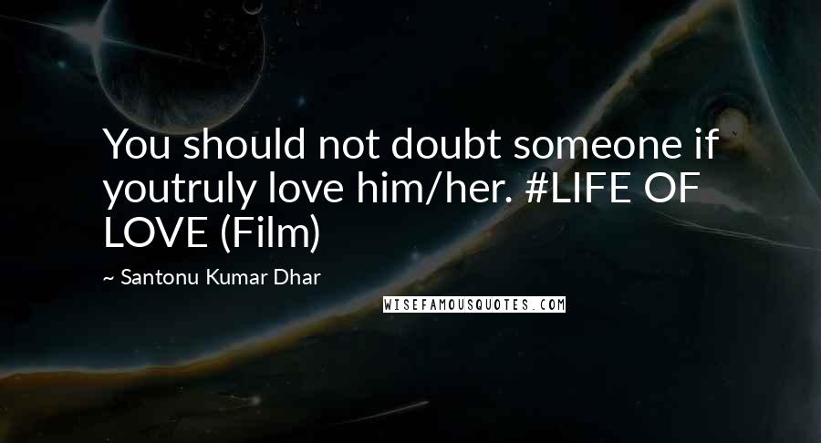 Santonu Kumar Dhar Quotes: You should not doubt someone if youtruly love him/her. #LIFE OF LOVE (Film)