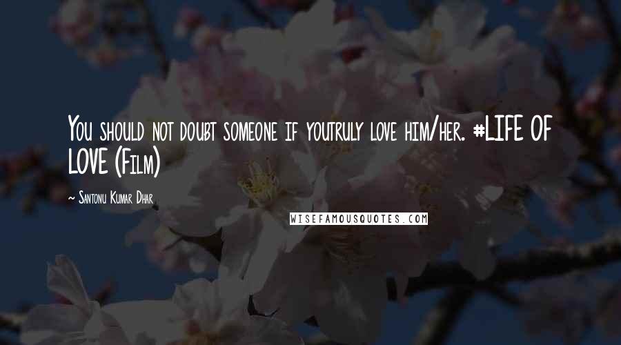 Santonu Kumar Dhar Quotes: You should not doubt someone if youtruly love him/her. #LIFE OF LOVE (Film)