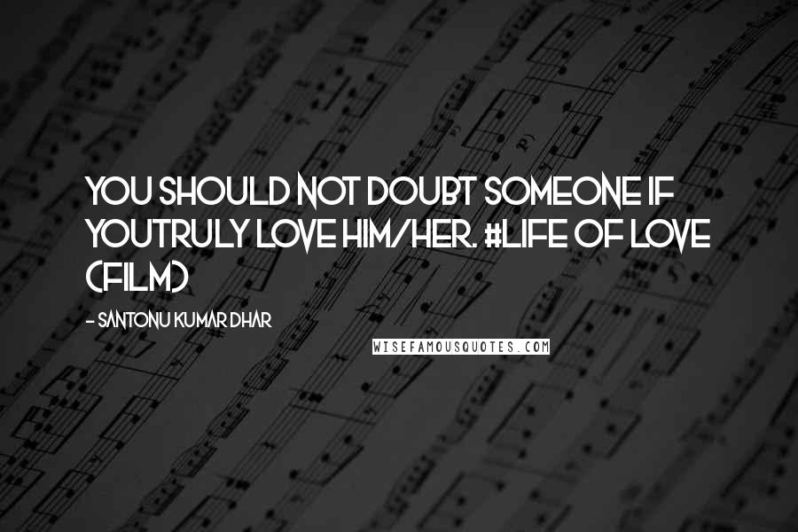 Santonu Kumar Dhar Quotes: You should not doubt someone if youtruly love him/her. #LIFE OF LOVE (Film)