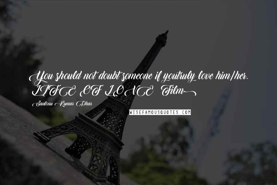 Santonu Kumar Dhar Quotes: You should not doubt someone if youtruly love him/her. #LIFE OF LOVE (Film)
