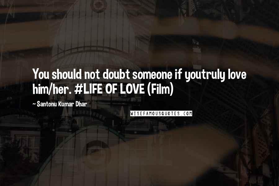 Santonu Kumar Dhar Quotes: You should not doubt someone if youtruly love him/her. #LIFE OF LOVE (Film)