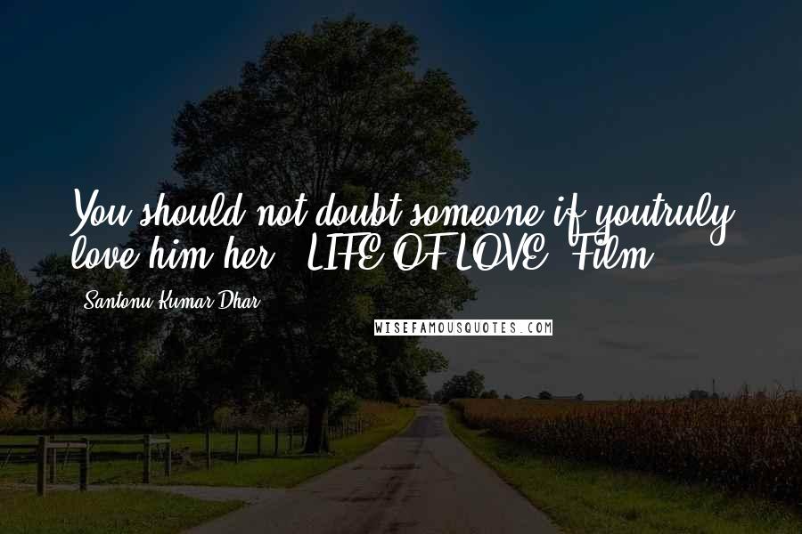 Santonu Kumar Dhar Quotes: You should not doubt someone if youtruly love him/her. #LIFE OF LOVE (Film)