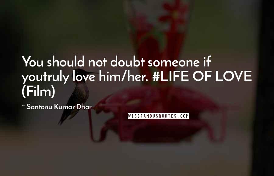 Santonu Kumar Dhar Quotes: You should not doubt someone if youtruly love him/her. #LIFE OF LOVE (Film)
