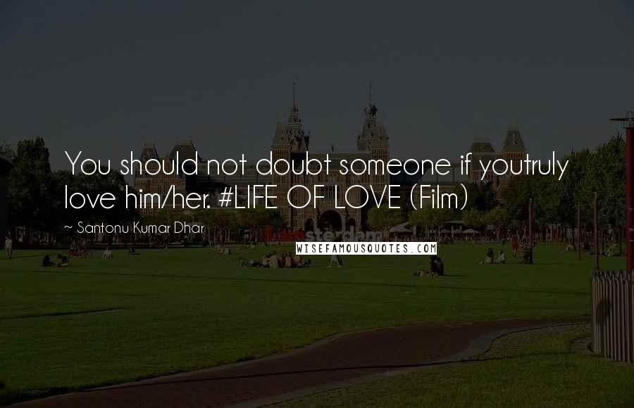 Santonu Kumar Dhar Quotes: You should not doubt someone if youtruly love him/her. #LIFE OF LOVE (Film)