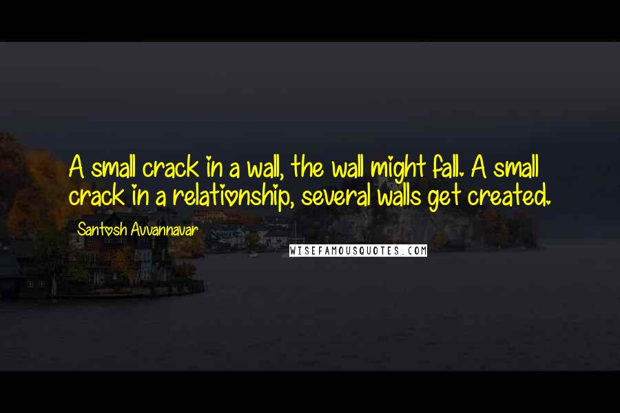 Santosh Avvannavar Quotes: A small crack in a wall, the wall might fall. A small crack in a relationship, several walls get created.