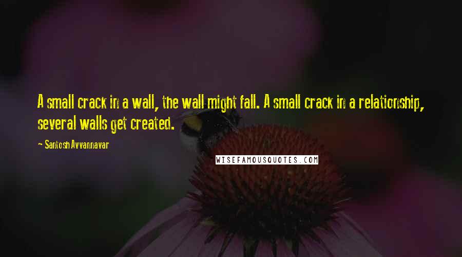 Santosh Avvannavar Quotes: A small crack in a wall, the wall might fall. A small crack in a relationship, several walls get created.