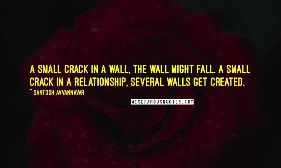 Santosh Avvannavar Quotes: A small crack in a wall, the wall might fall. A small crack in a relationship, several walls get created.