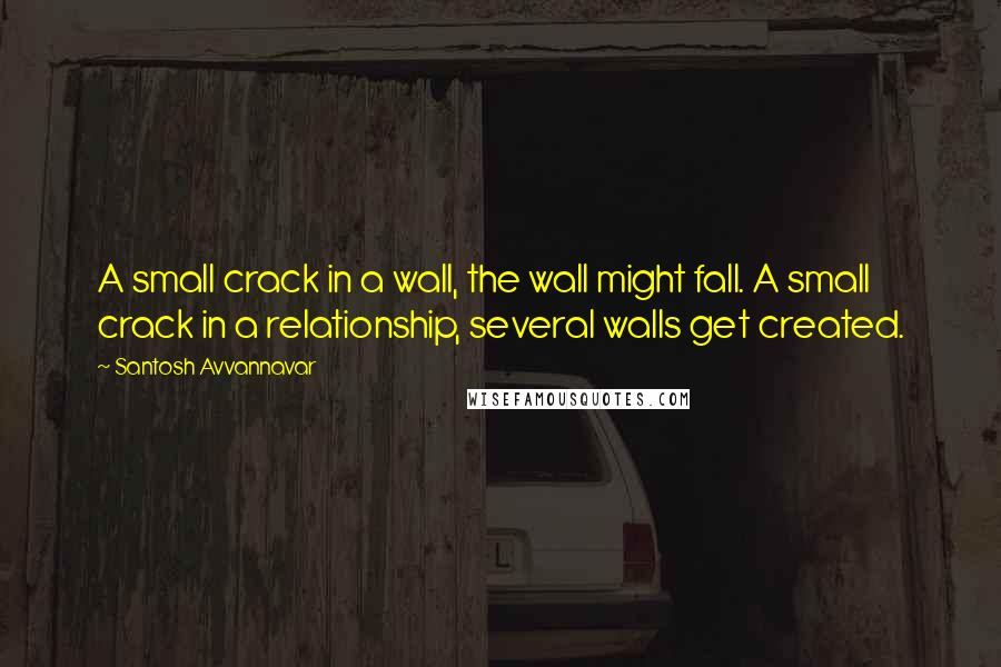 Santosh Avvannavar Quotes: A small crack in a wall, the wall might fall. A small crack in a relationship, several walls get created.