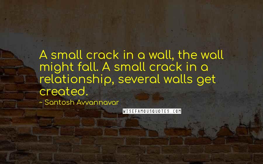 Santosh Avvannavar Quotes: A small crack in a wall, the wall might fall. A small crack in a relationship, several walls get created.