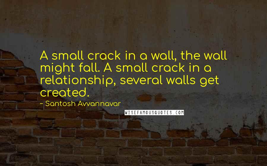 Santosh Avvannavar Quotes: A small crack in a wall, the wall might fall. A small crack in a relationship, several walls get created.