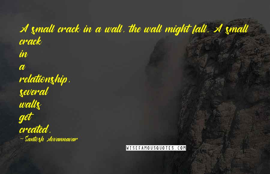 Santosh Avvannavar Quotes: A small crack in a wall, the wall might fall. A small crack in a relationship, several walls get created.