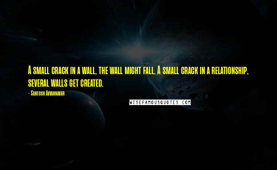 Santosh Avvannavar Quotes: A small crack in a wall, the wall might fall. A small crack in a relationship, several walls get created.