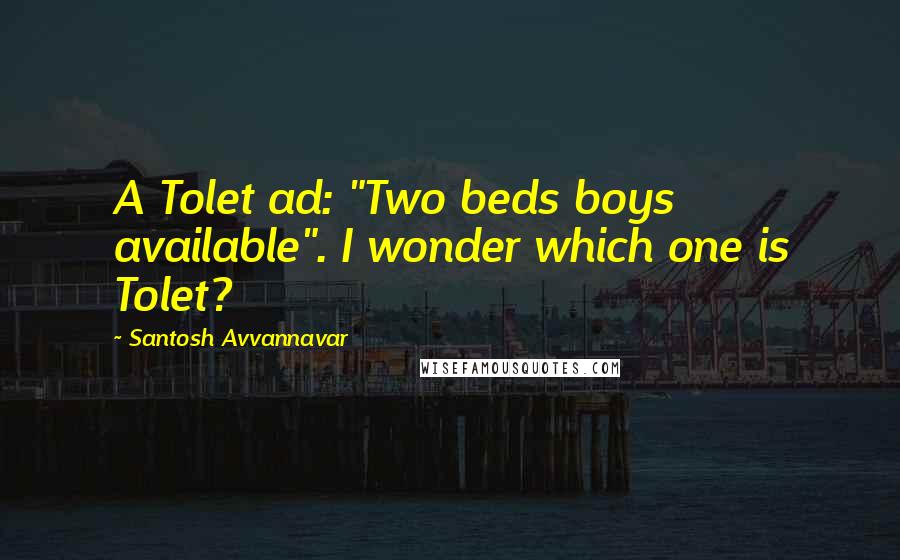 Santosh Avvannavar Quotes: A Tolet ad: "Two beds boys available". I wonder which one is Tolet?