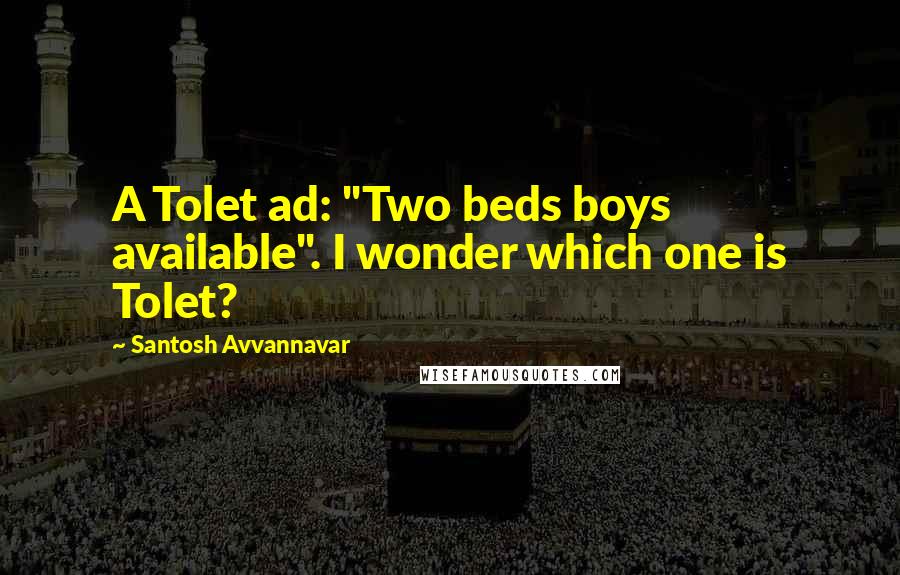 Santosh Avvannavar Quotes: A Tolet ad: "Two beds boys available". I wonder which one is Tolet?