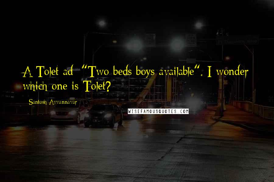 Santosh Avvannavar Quotes: A Tolet ad: "Two beds boys available". I wonder which one is Tolet?