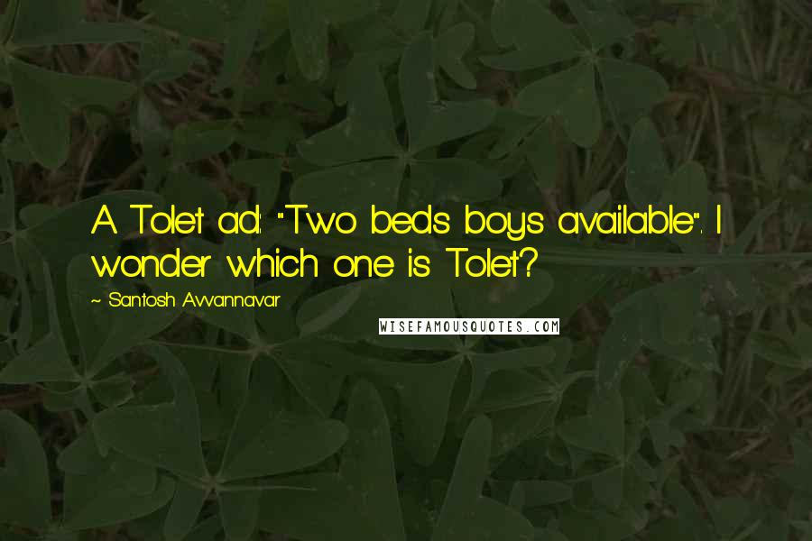 Santosh Avvannavar Quotes: A Tolet ad: "Two beds boys available". I wonder which one is Tolet?