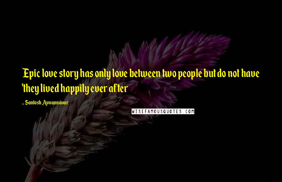 Santosh Avvannavar Quotes: Epic love story has only love between two people but do not have 'they lived happily ever after