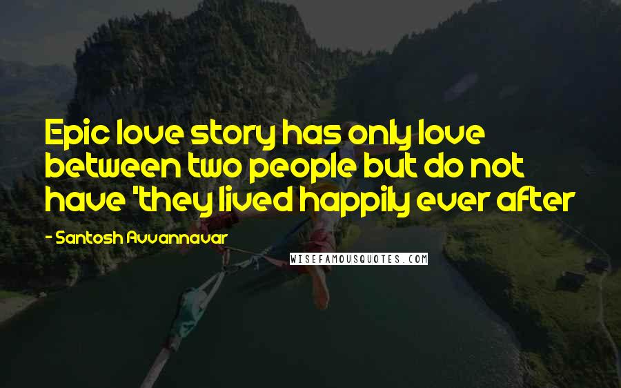 Santosh Avvannavar Quotes: Epic love story has only love between two people but do not have 'they lived happily ever after
