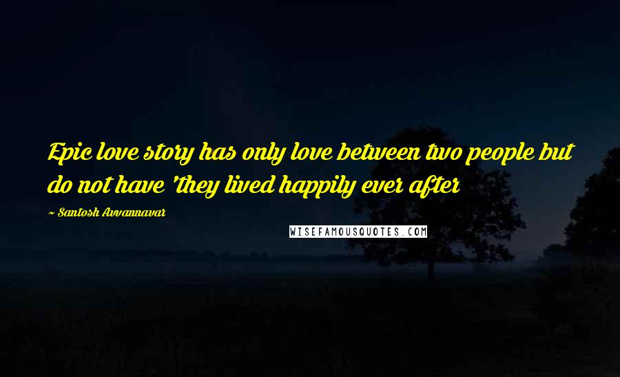 Santosh Avvannavar Quotes: Epic love story has only love between two people but do not have 'they lived happily ever after
