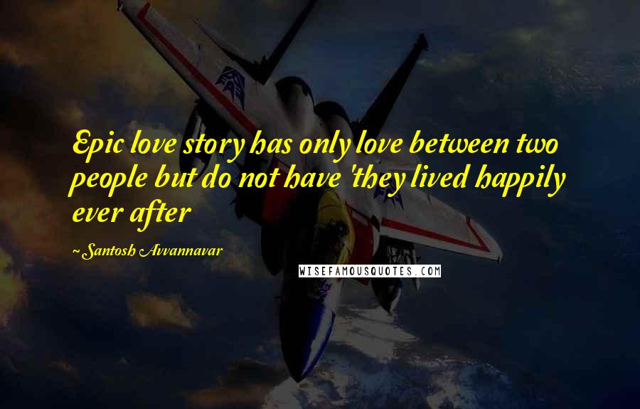Santosh Avvannavar Quotes: Epic love story has only love between two people but do not have 'they lived happily ever after