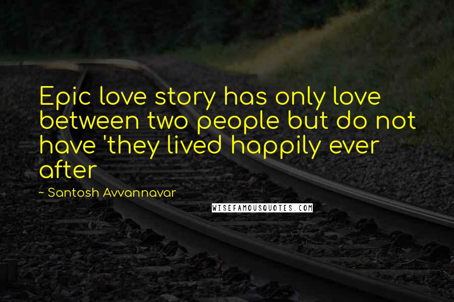Santosh Avvannavar Quotes: Epic love story has only love between two people but do not have 'they lived happily ever after