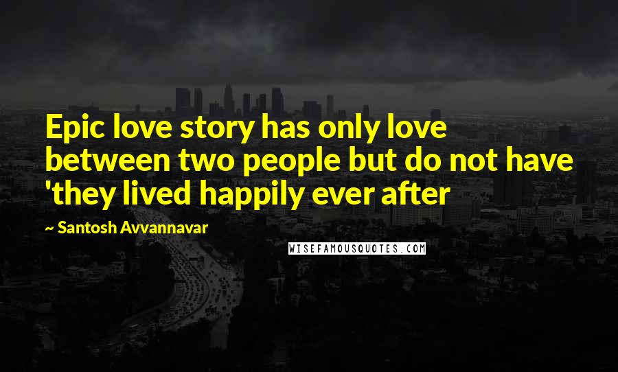 Santosh Avvannavar Quotes: Epic love story has only love between two people but do not have 'they lived happily ever after