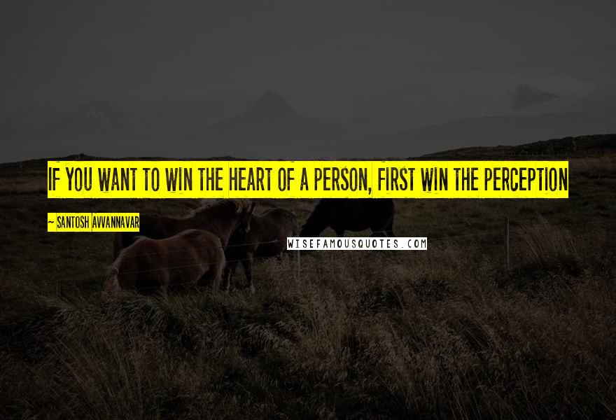 Santosh Avvannavar Quotes: If you want to win the heart of a person, first win the perception