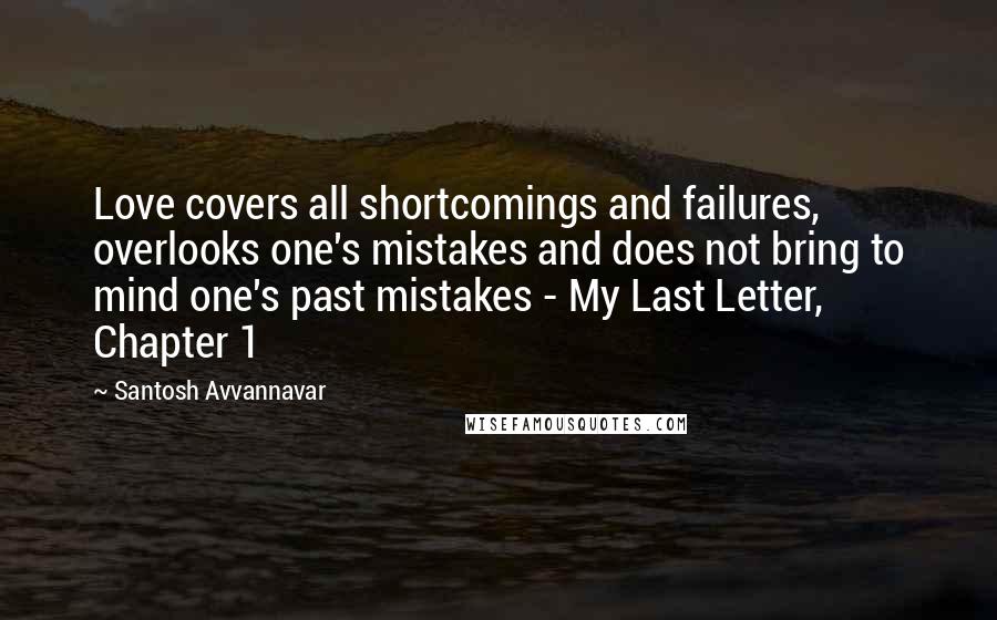 Santosh Avvannavar Quotes: Love covers all shortcomings and failures, overlooks one's mistakes and does not bring to mind one's past mistakes - My Last Letter, Chapter 1