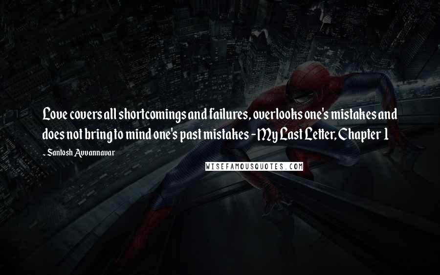 Santosh Avvannavar Quotes: Love covers all shortcomings and failures, overlooks one's mistakes and does not bring to mind one's past mistakes - My Last Letter, Chapter 1