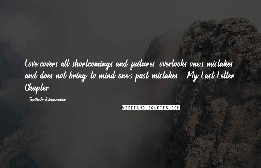 Santosh Avvannavar Quotes: Love covers all shortcomings and failures, overlooks one's mistakes and does not bring to mind one's past mistakes - My Last Letter, Chapter 1