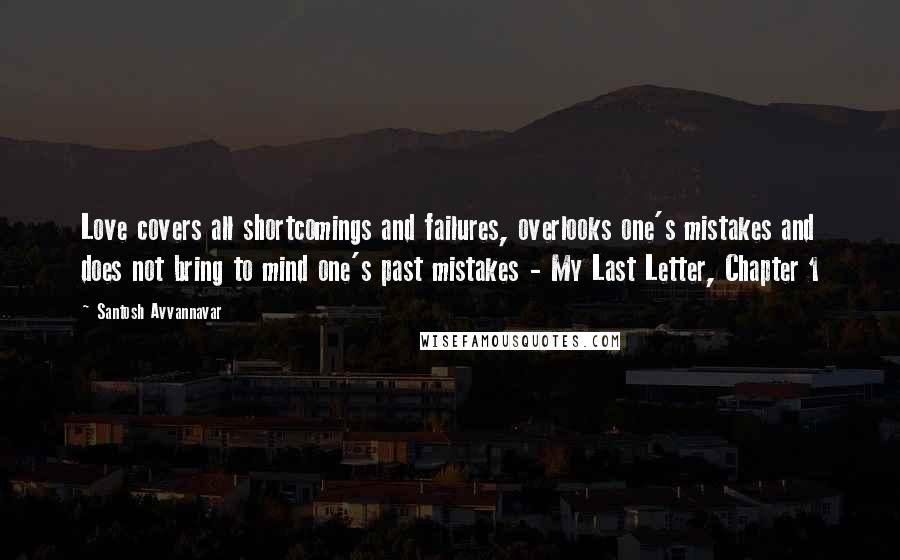 Santosh Avvannavar Quotes: Love covers all shortcomings and failures, overlooks one's mistakes and does not bring to mind one's past mistakes - My Last Letter, Chapter 1