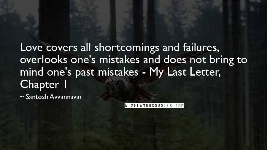 Santosh Avvannavar Quotes: Love covers all shortcomings and failures, overlooks one's mistakes and does not bring to mind one's past mistakes - My Last Letter, Chapter 1