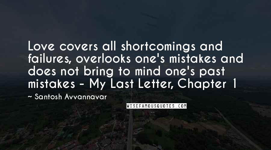 Santosh Avvannavar Quotes: Love covers all shortcomings and failures, overlooks one's mistakes and does not bring to mind one's past mistakes - My Last Letter, Chapter 1