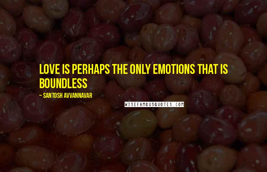 Santosh Avvannavar Quotes: Love is perhaps the only emotions that is boundless