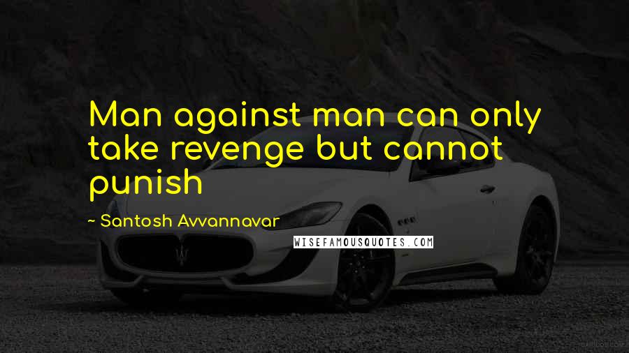 Santosh Avvannavar Quotes: Man against man can only take revenge but cannot punish