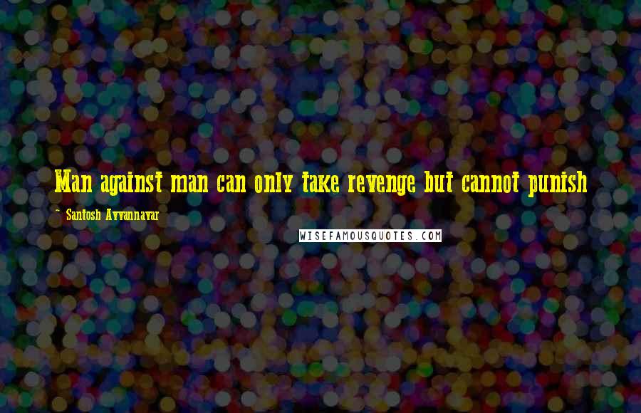 Santosh Avvannavar Quotes: Man against man can only take revenge but cannot punish
