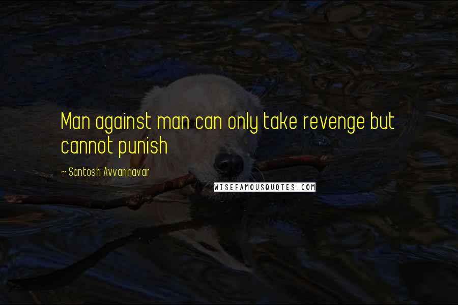 Santosh Avvannavar Quotes: Man against man can only take revenge but cannot punish