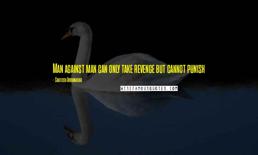 Santosh Avvannavar Quotes: Man against man can only take revenge but cannot punish