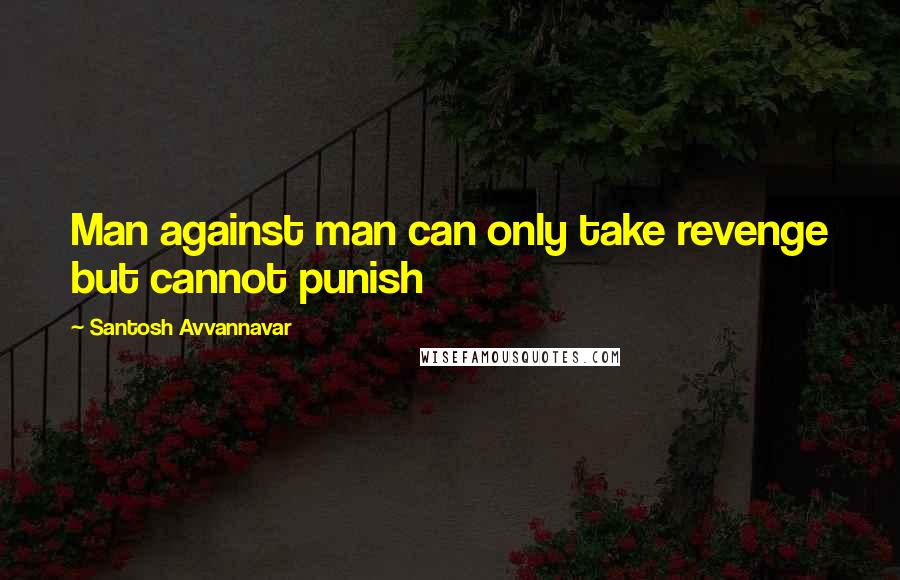 Santosh Avvannavar Quotes: Man against man can only take revenge but cannot punish