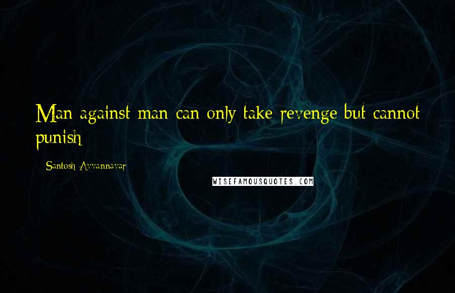 Santosh Avvannavar Quotes: Man against man can only take revenge but cannot punish