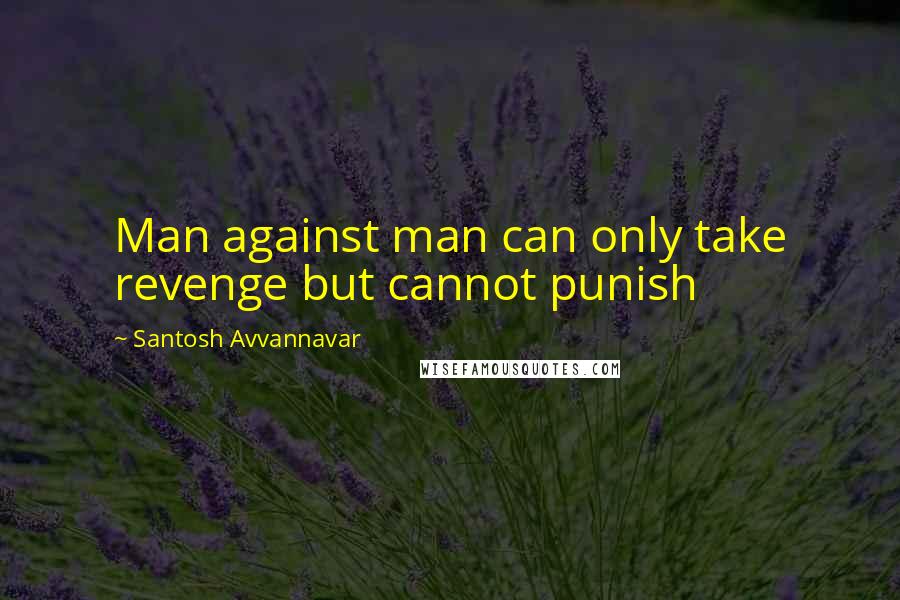 Santosh Avvannavar Quotes: Man against man can only take revenge but cannot punish