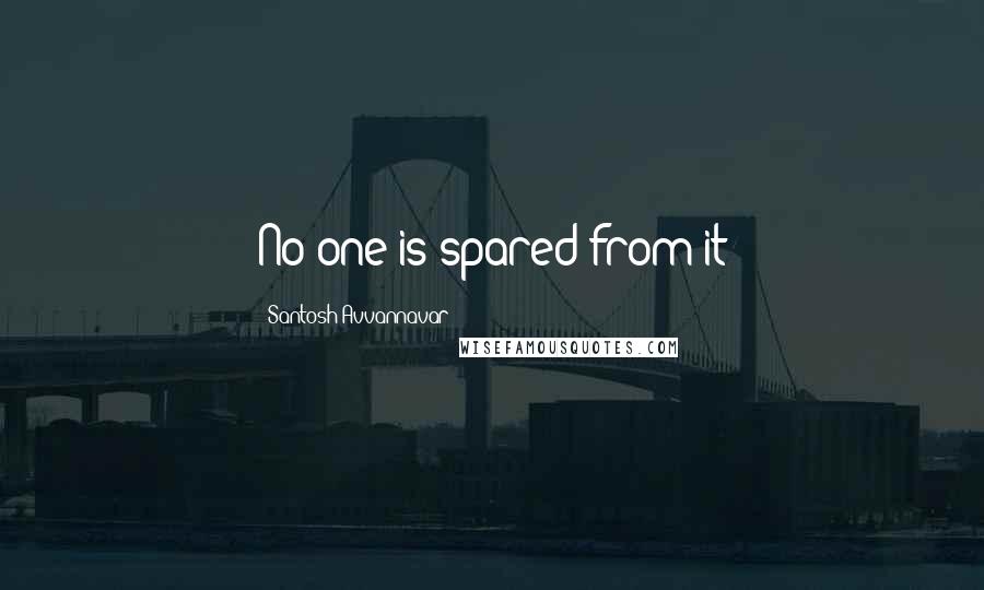 Santosh Avvannavar Quotes: No one is spared from it