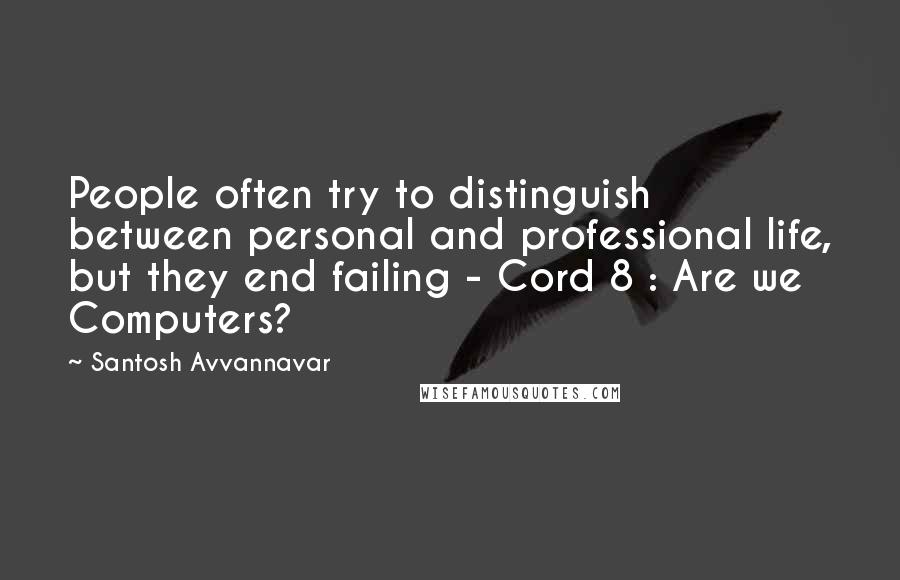 Santosh Avvannavar Quotes: People often try to distinguish between personal and professional life, but they end failing - Cord 8 : Are we Computers?