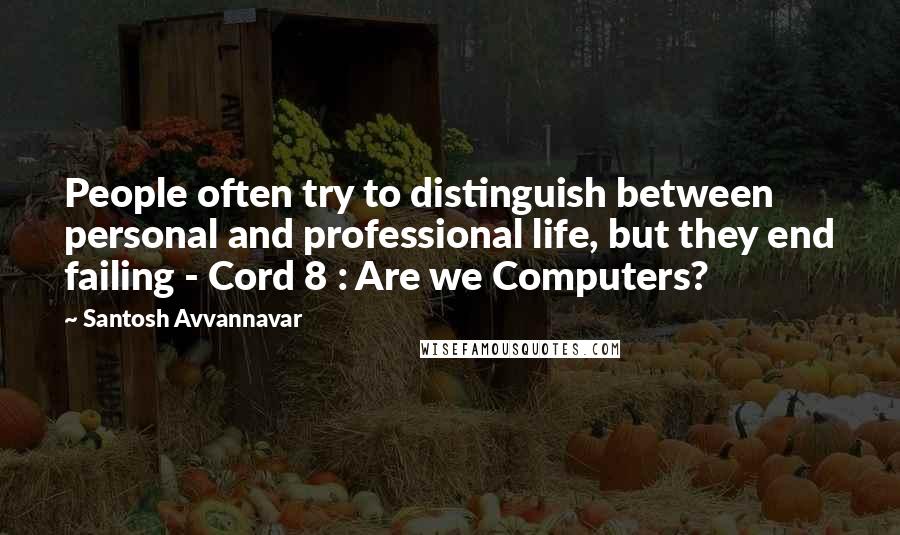 Santosh Avvannavar Quotes: People often try to distinguish between personal and professional life, but they end failing - Cord 8 : Are we Computers?