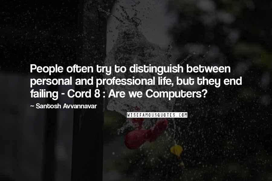 Santosh Avvannavar Quotes: People often try to distinguish between personal and professional life, but they end failing - Cord 8 : Are we Computers?