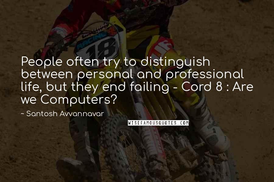 Santosh Avvannavar Quotes: People often try to distinguish between personal and professional life, but they end failing - Cord 8 : Are we Computers?