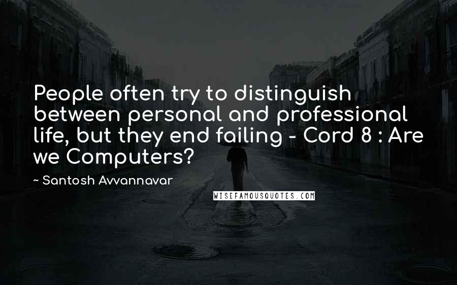 Santosh Avvannavar Quotes: People often try to distinguish between personal and professional life, but they end failing - Cord 8 : Are we Computers?