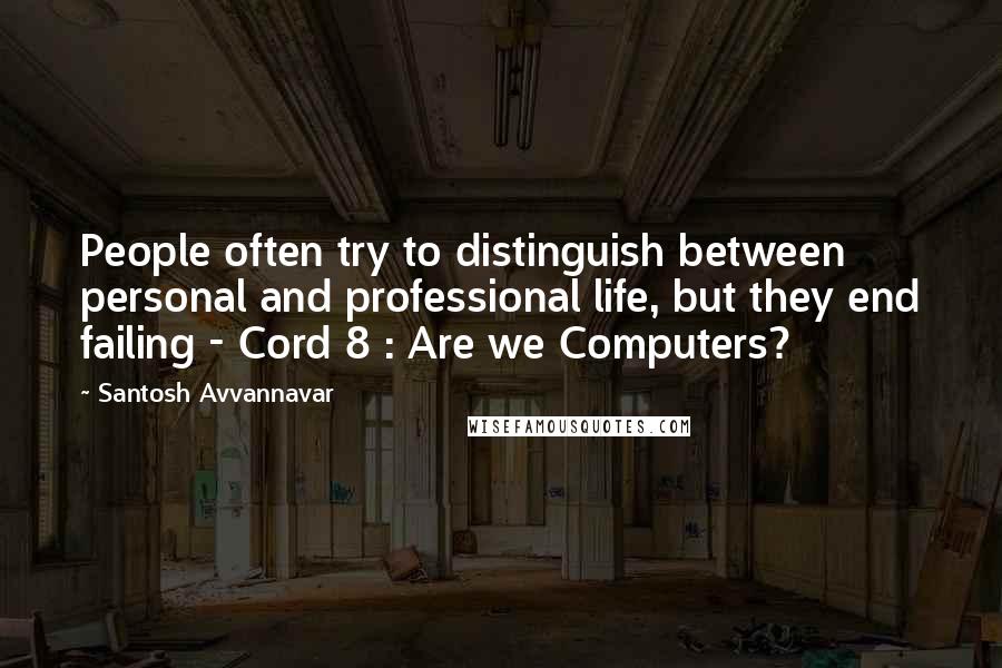 Santosh Avvannavar Quotes: People often try to distinguish between personal and professional life, but they end failing - Cord 8 : Are we Computers?