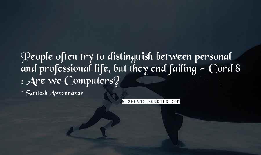 Santosh Avvannavar Quotes: People often try to distinguish between personal and professional life, but they end failing - Cord 8 : Are we Computers?